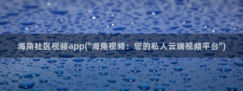 海角社区 慈父：海角社区视频app(\