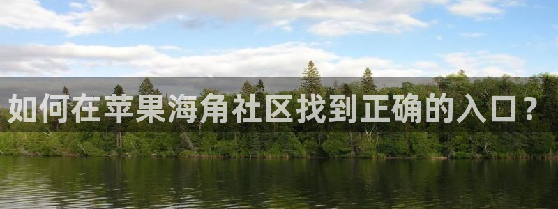 海角社区最新贴吧：如何在苹果海角社区找到正确的入口？