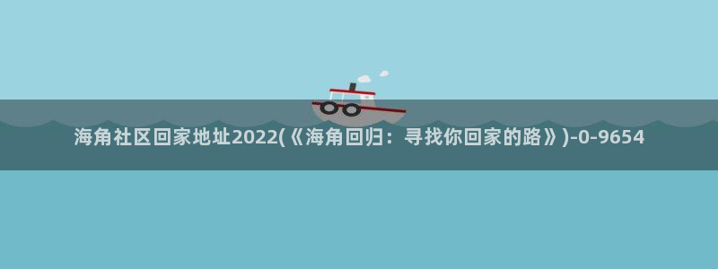海角社区t：海角社区回家地址2022(《海角回归：寻找你回家的路》)
